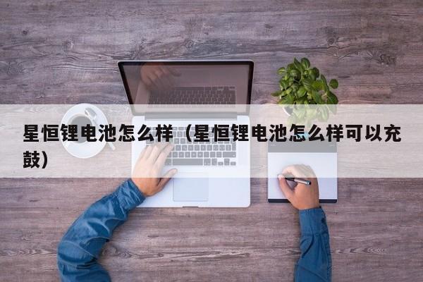 星恒锂电池怎么样（星恒锂电池怎么样可以充鼓）
