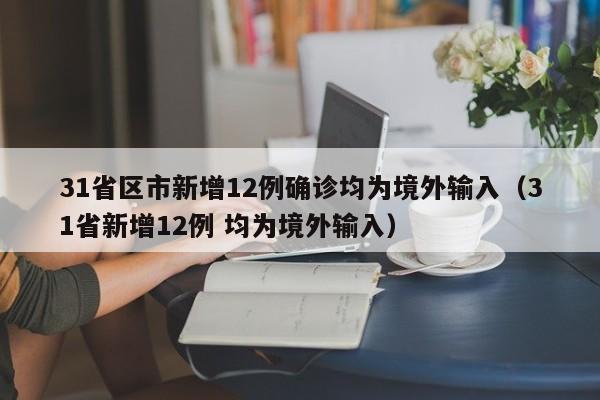 31省区市新增12例确诊均为境外输入（31省新增12例 均为境外输入）