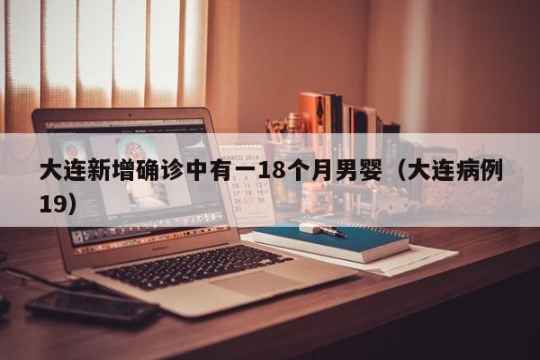 大连新增确诊中有一18个月男婴（大连病例19）