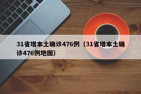 31省增本土确诊476例（31省增本土确诊476例地图）