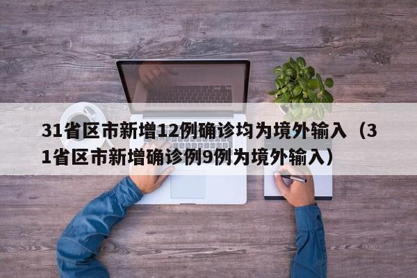 31省区市新增12例确诊均为境外输入（31省区市新增确诊例9例为境外输入）