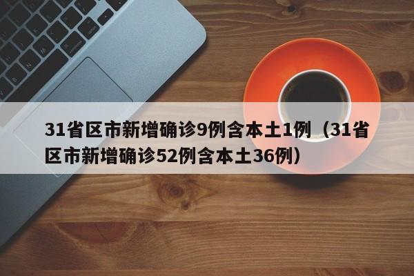 31省区市新增确诊9例含本土1例（31省区市新增确诊52例含本土36例）