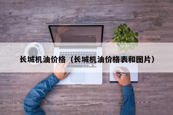 长城机油价格（长城机油价格表和图片）