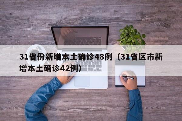 31省份新增本土确诊48例（31省区市新增本土确诊42例）
