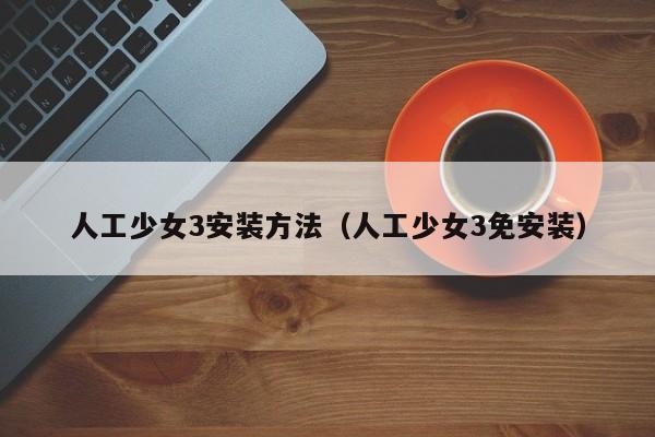 人工少女3安装方法（人工少女3免安装）