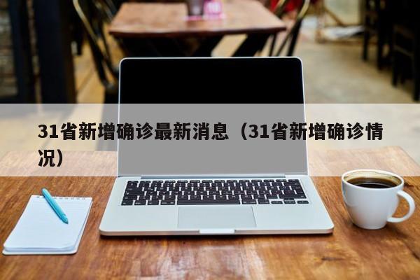 31省新增确诊最新消息（31省新增确诊情况）