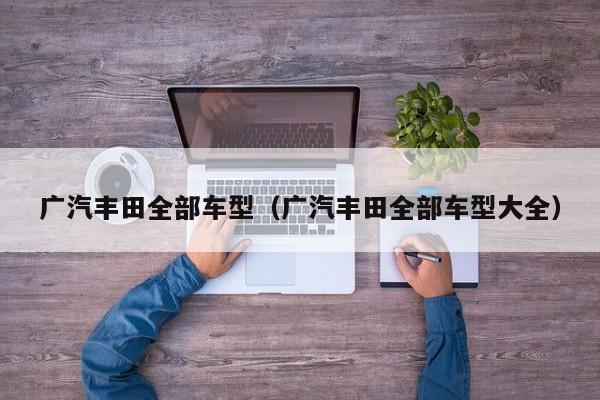 广汽丰田全部车型（广汽丰田全部车型大全）