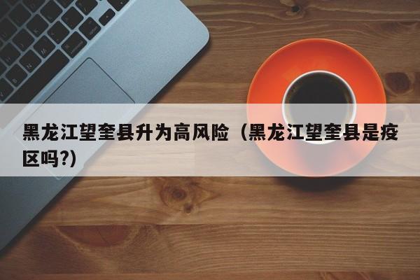 黑龙江望奎县升为高风险（黑龙江望奎县是疫区吗?）