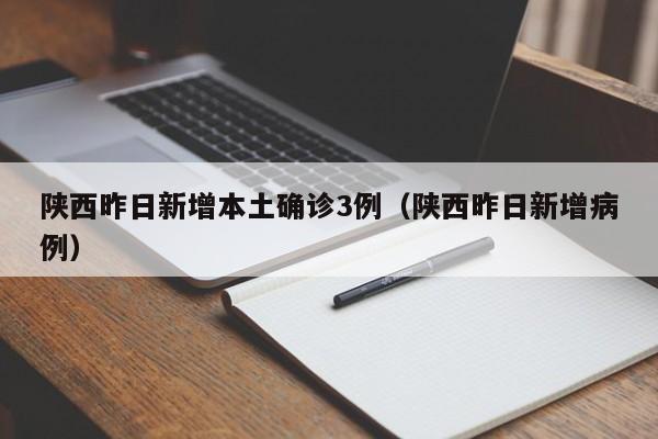 陕西昨日新增本土确诊3例（陕西昨日新增病例）