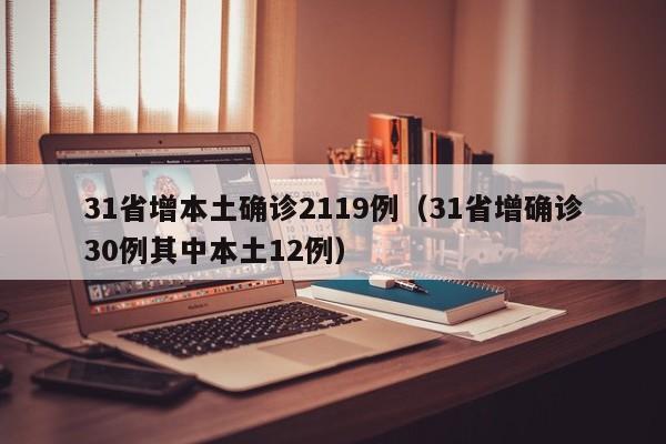 31省增本土确诊2119例（31省增确诊30例其中本土12例）