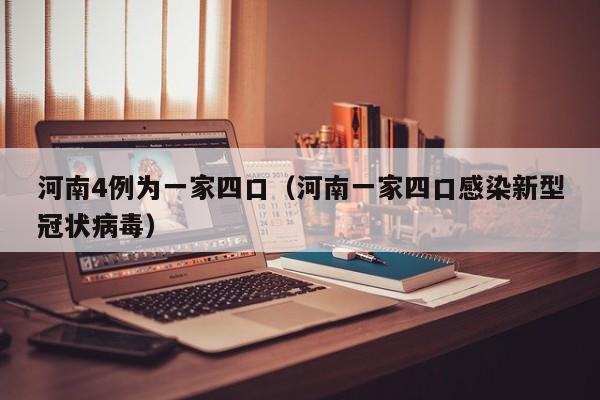 河南4例为一家四口（河南一家四口感染新型冠状病毒）