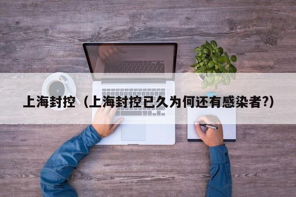 上海封控（上海封控已久为何还有感染者?）