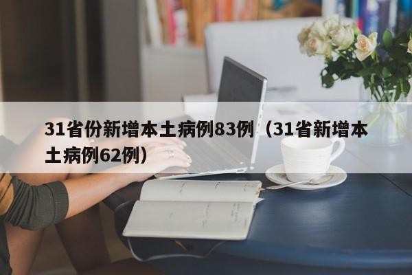 31省份新增本土病例83例（31省新增本土病例62例）