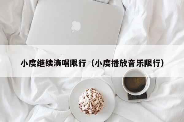 小度继续演唱限行（小度播放音乐限行）