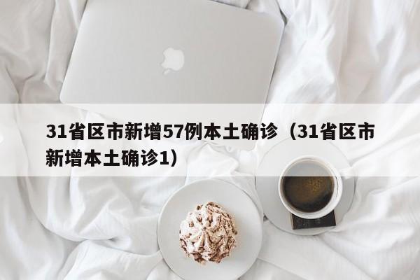 31省区市新增57例本土确诊（31省区市新增本土确诊1）