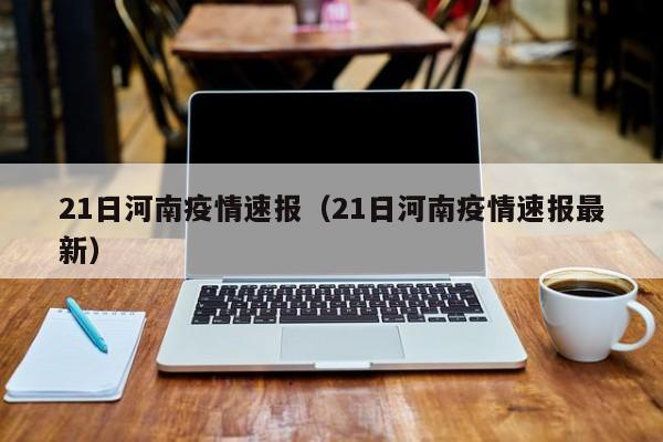 21日河南疫情速报（21日河南疫情速报最新）