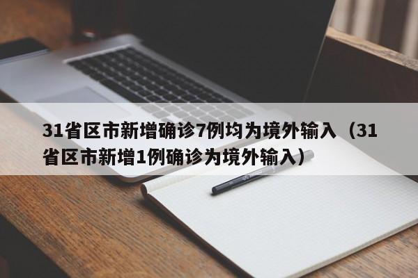 31省区市新增确诊7例均为境外输入（31省区市新增1例确诊为境外输入）