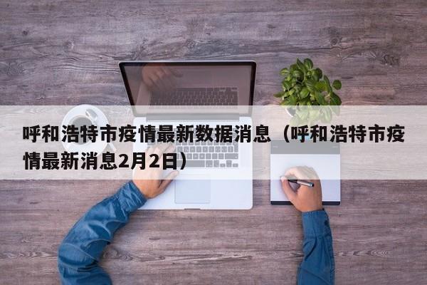 呼和浩特市疫情最新数据消息（呼和浩特市疫情最新消息2月2日）