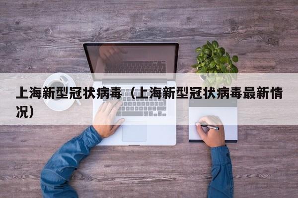 上海新型冠状病毒（上海新型冠状病毒最新情况）