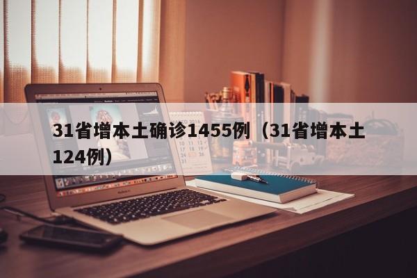 31省增本土确诊1455例（31省增本土124例）