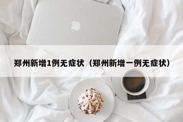 郑州新增1例无症状（郑州新增一例无症状）