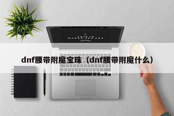 dnf腰带附魔宝珠（dnf腰带附魔什么）