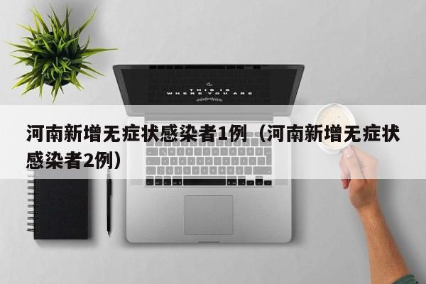 河南新增无症状感染者1例（河南新增无症状感染者2例）