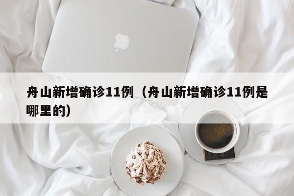 舟山新增确诊11例（舟山新增确诊11例是哪里的）