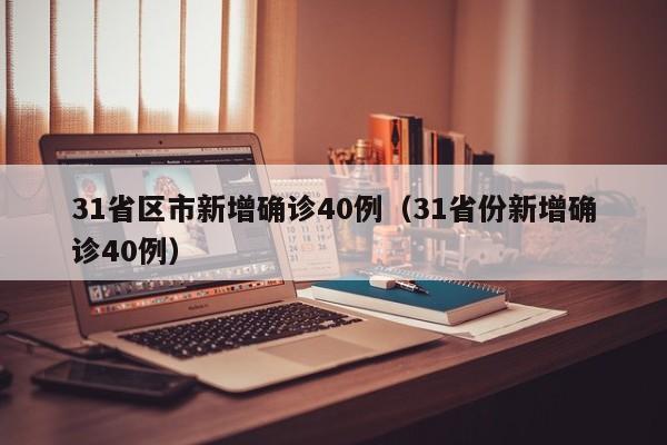 31省区市新增确诊40例（31省份新增确诊40例）