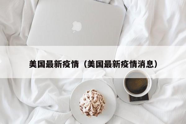 美国最新疫情（美国最新疫情消息）