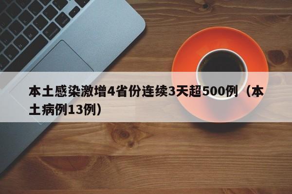本土感染激增4省份连续3天超500例（本土病例13例）
