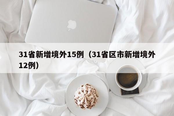 31省新增境外15例（31省区市新增境外12例）