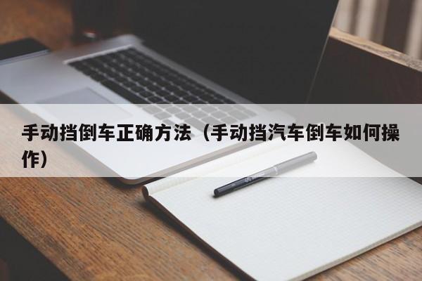 手动挡倒车正确方法（手动挡汽车倒车如何操作）