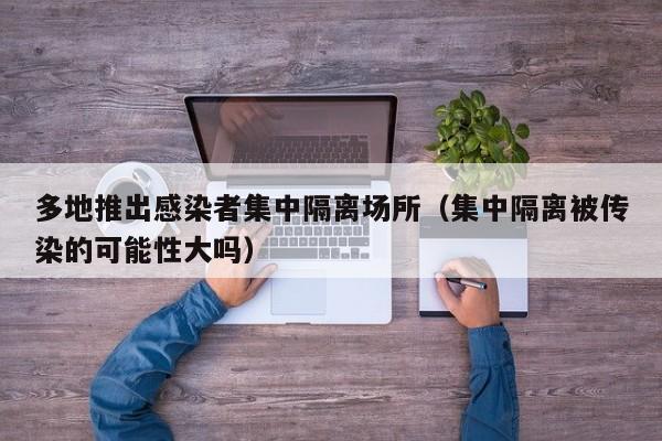 多地推出感染者集中隔离场所（集中隔离被传染的可能性大吗）
