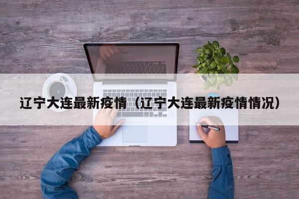 辽宁大连最新疫情（辽宁大连最新疫情情况）