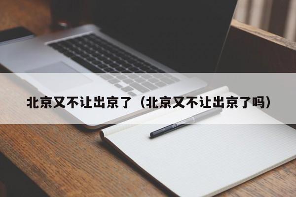 北京又不让出京了（北京又不让出京了吗）
