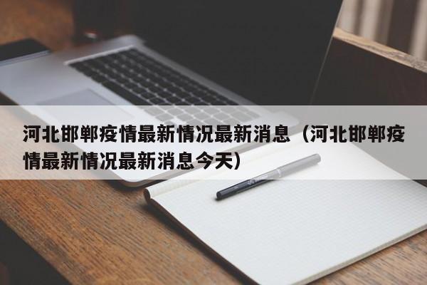 河北邯郸疫情最新情况最新消息（河北邯郸疫情最新情况最新消息今天）