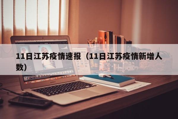 11日江苏疫情速报（11日江苏疫情新增人数）