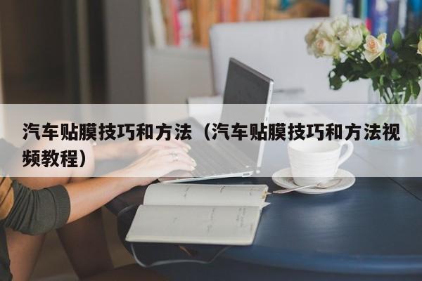 汽车贴膜技巧和方法（汽车贴膜技巧和方法视频教程）