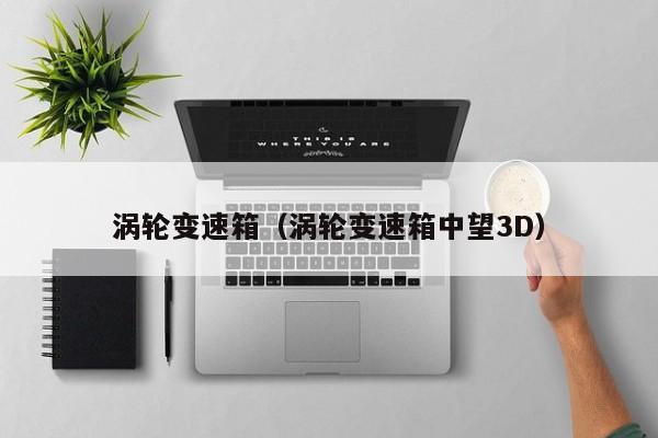 涡轮变速箱（涡轮变速箱中望3D）