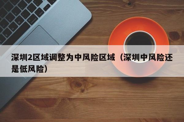 深圳2区域调整为中风险区域（深圳中风险还是低风险）