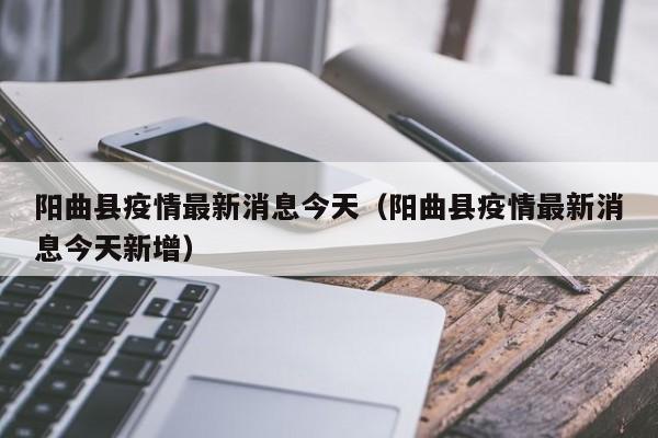 阳曲县疫情最新消息今天（阳曲县疫情最新消息今天新增）