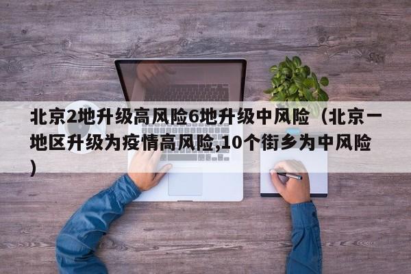 北京2地升级高风险6地升级中风险（北京一地区升级为疫情高风险,10个街乡为中风险）