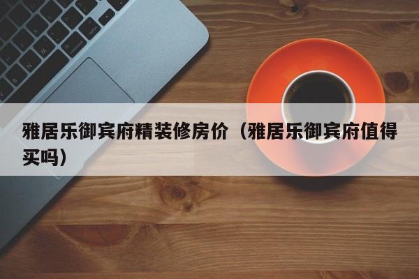 雅居乐御宾府精装修房价（雅居乐御宾府值得买吗）