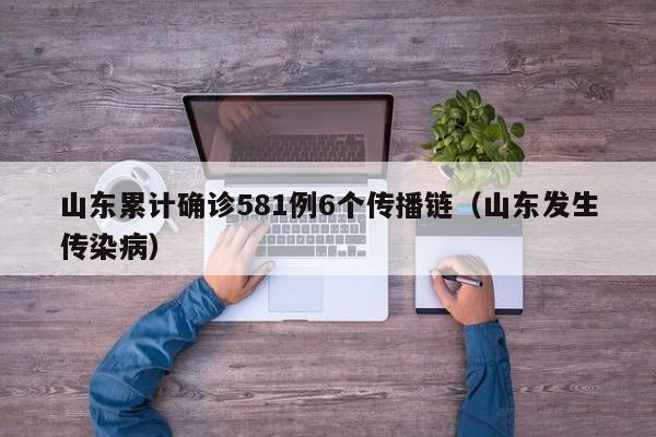 山东累计确诊581例6个传播链（山东发生传染病）