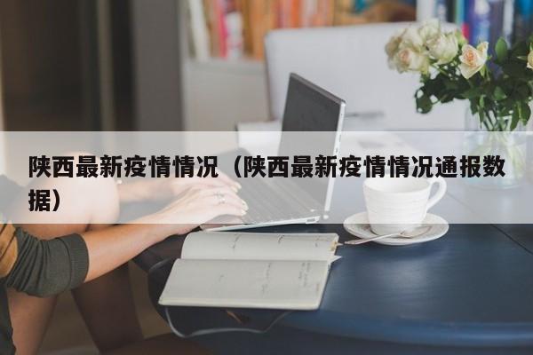 陕西最新疫情情况（陕西最新疫情情况通报数据）