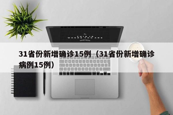 31省份新增确诊15例（31省份新增确诊病例15例）