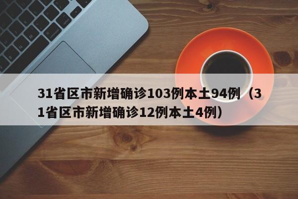 31省区市新增确诊103例本土94例（31省区市新增确诊12例本土4例）