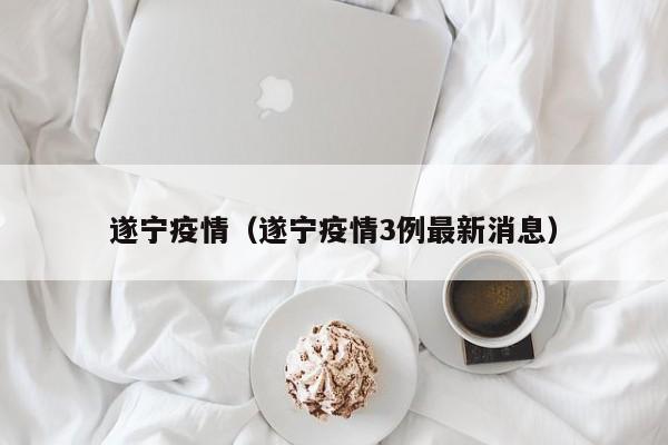 遂宁疫情（遂宁疫情3例最新消息）