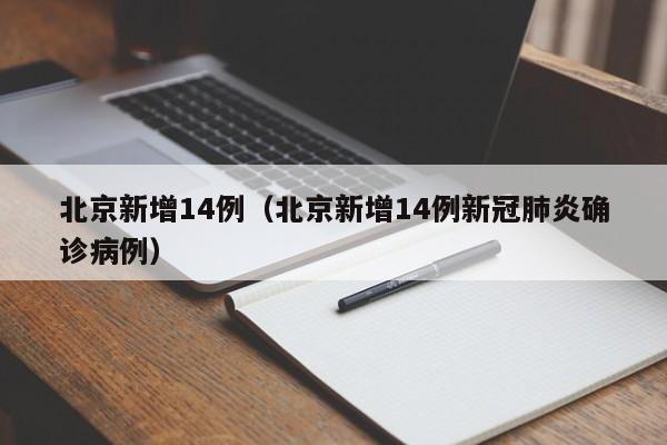 北京新增14例（北京新增14例新冠肺炎确诊病例）